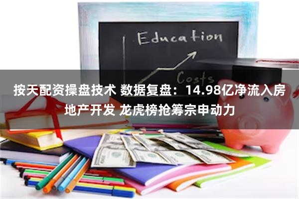 按天配资操盘技术 数据复盘：14.98亿净流入房地产开发 龙虎榜抢筹宗申动力