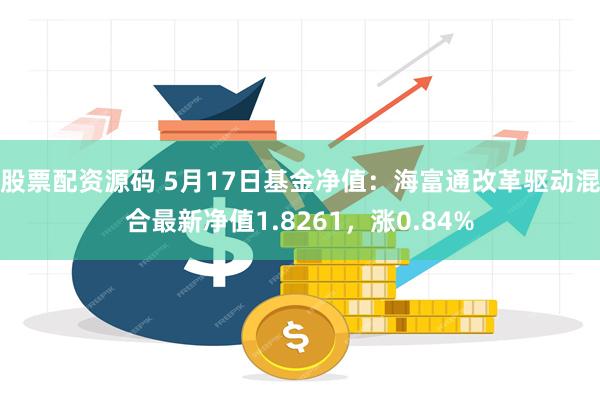 股票配资源码 5月17日基金净值：海富通改革驱动混合最新净值1.8261，涨0.84%