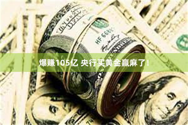 爆赚105亿 央行买黄金赢麻了！