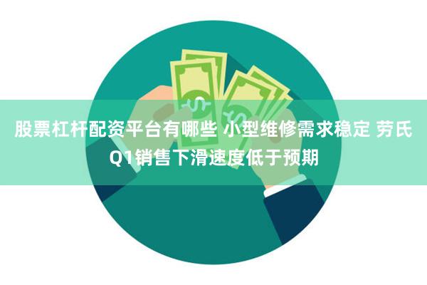 股票杠杆配资平台有哪些 小型维修需求稳定 劳氏Q1销售下滑速度低于预期