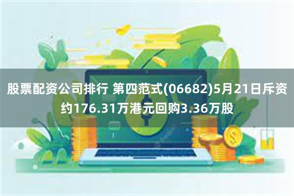 股票配资公司排行 第四范式(06682)5月21日斥资约176.31万港元回购3.36万股