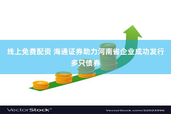 线上免费配资 海通证券助力河南省企业成功发行多只债券