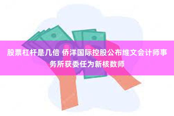 股票杠杆是几倍 侨洋国际控股公布维文会计师事务所获委任为新核数师