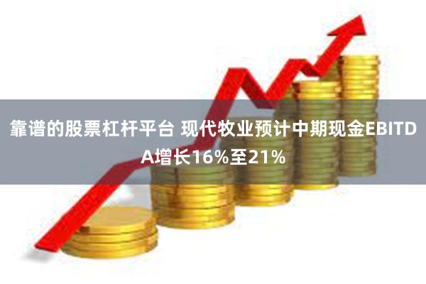 靠谱的股票杠杆平台 现代牧业预计中期现金EBITDA增长16%至21%