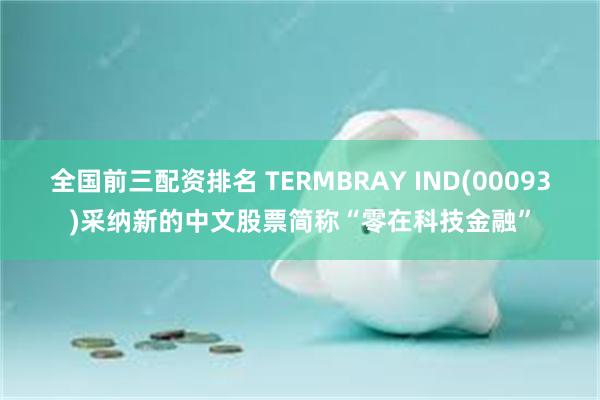 全国前三配资排名 TERMBRAY IND(00093)采纳新的中文股票简称“零