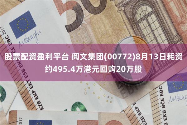 股票配资盈利平台 阅文集团(00772)8月13日耗资约495.4万港元回购20