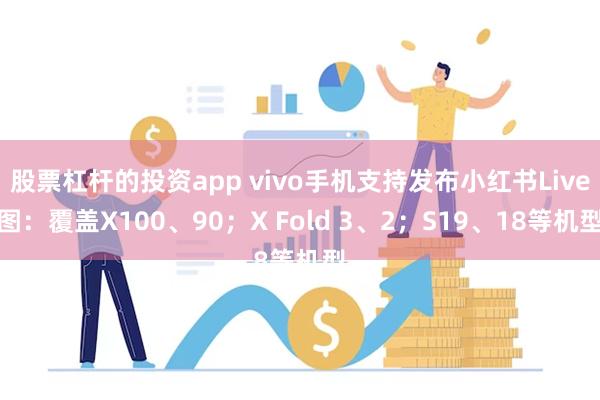 股票杠杆的投资app vivo手机支持发布小红书Live图：覆盖X100、90；