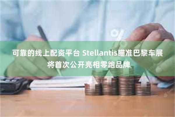 可靠的线上配资平台 Stellantis瞄准巴黎车展 将首次公开亮相零跑品牌