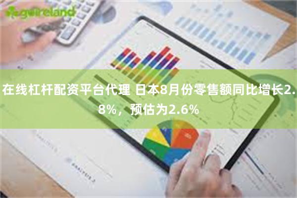 在线杠杆配资平台代理 日本8月份零售额同比增长2.8%，预估为2.6%