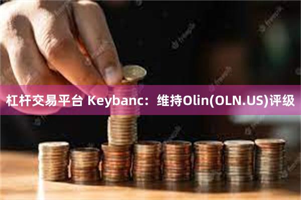 杠杆交易平台 Keybanc：维持Olin(OLN.US)评级