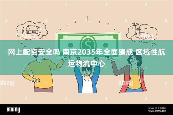 网上配资安全吗 南京2035年全面建成 区域性航运物流中心