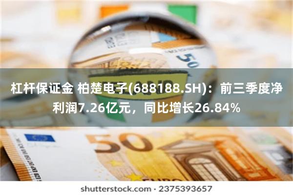 杠杆保证金 柏楚电子(688188.SH)：前三季度净利润7.26亿元，同比增长