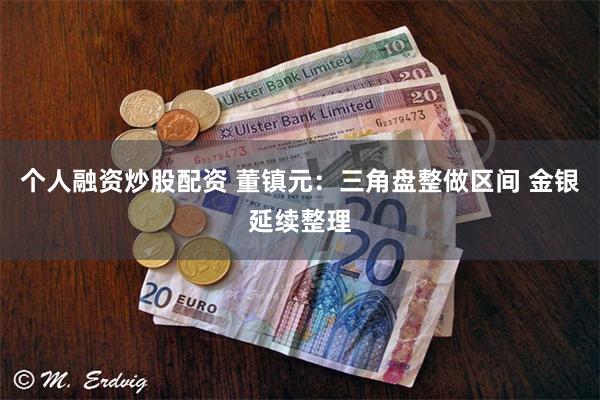 个人融资炒股配资 董镇元：三角盘整做区间 金银延续整理