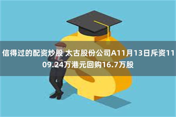 信得过的配资炒股 太古股份公司A11月13日斥资1109.24万港元回购16.7万股