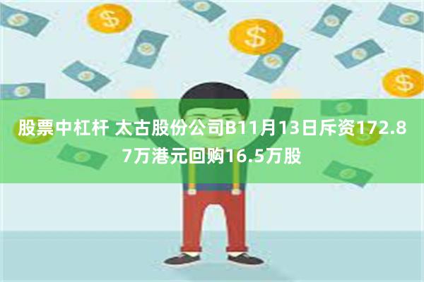 股票中杠杆 太古股份公司B11月13日斥资172.87万港元回购16.5万股