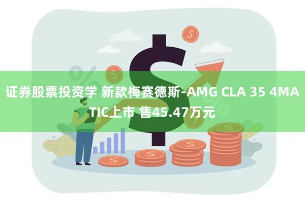 证券股票投资学 新款梅赛德斯-AMG CLA 35 4MATIC上市 售45.4