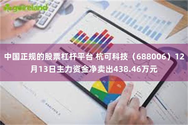 中国正规的股票杠杆平台 杭可科技（688006）12月13日主力资金净卖出438