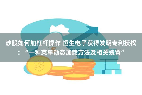 炒股如何加杠杆操作 恒生电子获得发明专利授权：“一种菜单动态加载方法及相关装置”