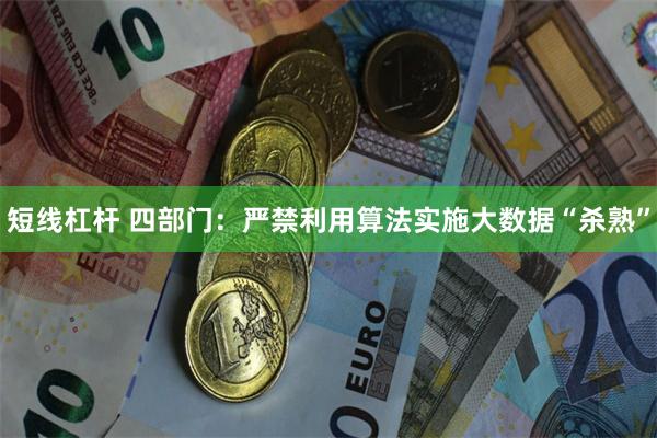 短线杠杆 四部门：严禁利用算法实施大数据“杀熟”