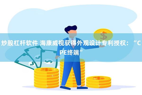 炒股杠杆软件 海康威视获得外观设计专利授权：“CPE终端”