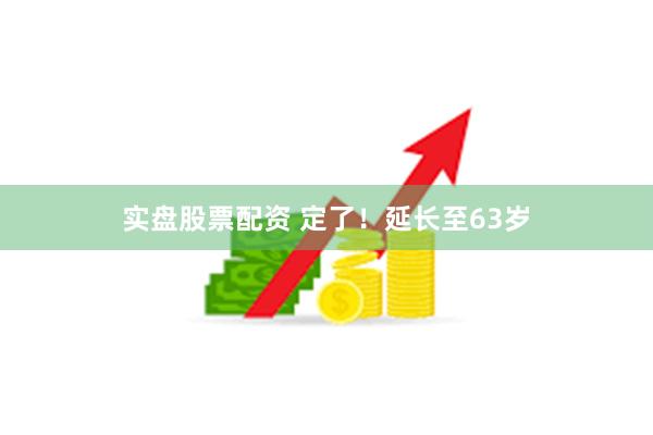 实盘股票配资 定了！延长至63岁