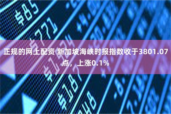 正规的网上配资 新加坡海峡时报指数收于3801.07点，上涨0.1%