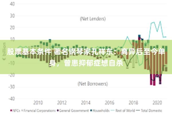 股票基本条件 著名钢琴家孔祥东：离异后至今单身，曾患抑郁症想自杀