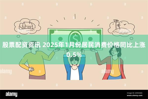 股票配资资讯 2025年1月份居民消费价格同比上涨0.5%