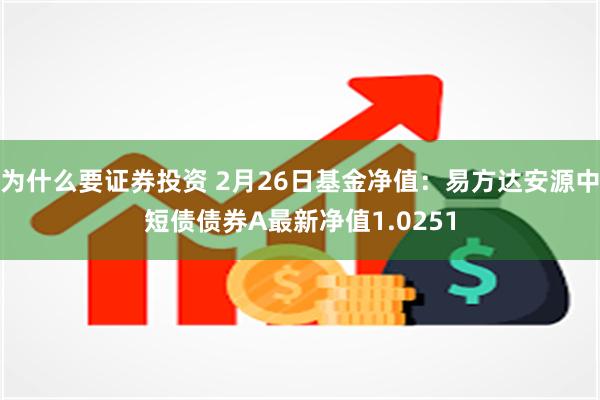 为什么要证券投资 2月26日基金净值：易方达安源中短债债券A最新净值1.0251