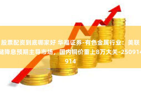 股票配资到底哪家好 华福证券-有色金属行业：美联储降息预期主导市场，国内铜价重上